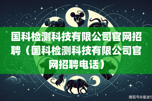 国科检测科技有限公司官网招聘（国科检测科技有限公司官网招聘电话）