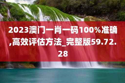 2023澳门一肖一码100%准确,高效评估方法_完整版59.72.28