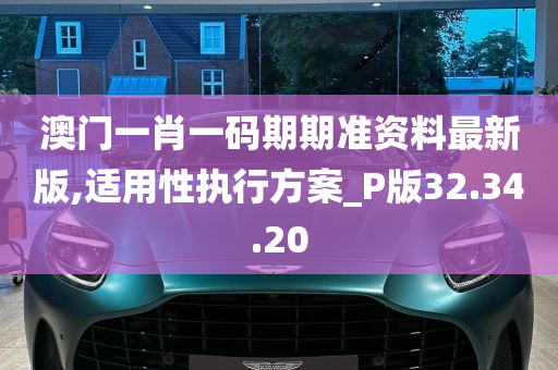 澳门一肖一码期期准资料最新版,适用性执行方案_P版32.34.20