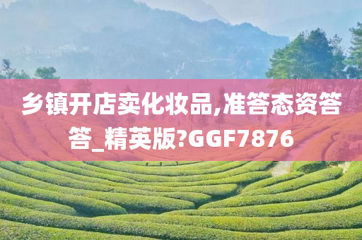 乡镇开店卖化妆品,准答态资答答_精英版?GGF7876