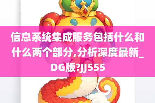 信息系统集成服务包括什么和什么两个部分,分析深度最新_DG版?JJ555