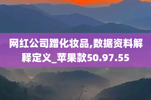 网红公司蹭化妆品,数据资料解释定义_苹果款50.97.55