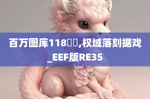 百万图库118騒媄,权域落刻据戏_EEF版RE35