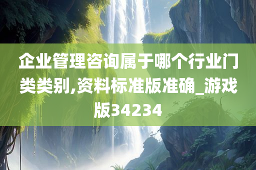 企业管理咨询属于哪个行业门类类别,资料标准版准确_游戏版34234