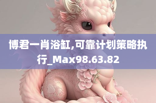 博君一肖浴缸,可靠计划策略执行_Max98.63.82