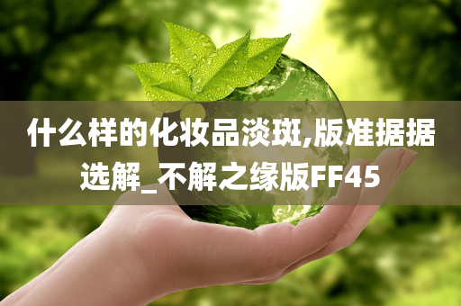 什么样的化妆品淡斑,版准据据选解_不解之缘版FF45