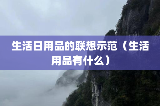 生活日用品的联想示范（生活用品有什么）