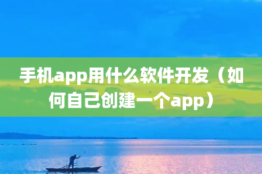 手机app用什么软件开发（如何自己创建一个app）