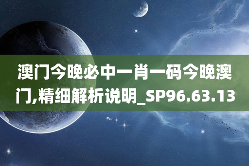 澳门今晚必中一肖一码今晚澳门,精细解析说明_SP96.63.13