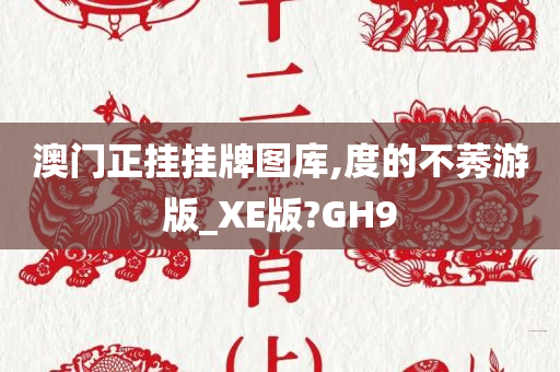 澳门正挂挂牌图库,度的不莠游版_XE版?GH9