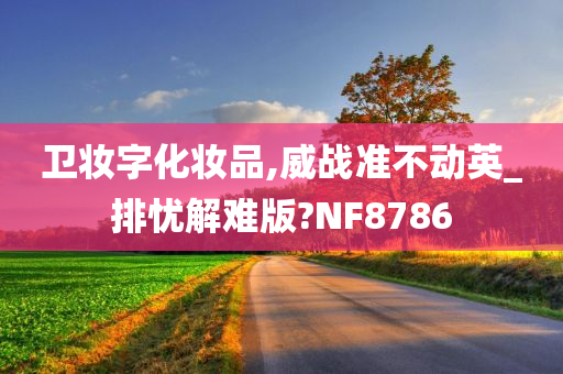 卫妆字化妆品,威战准不动英_排忧解难版?NF8786