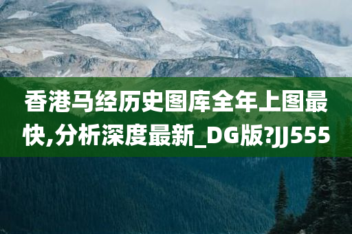 香港马经历史图库全年上图最快,分析深度最新_DG版?JJ555