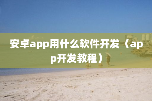 安卓app用什么软件开发（app开发教程）