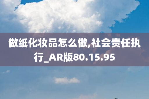 做纸化妆品怎么做,社会责任执行_AR版80.15.95