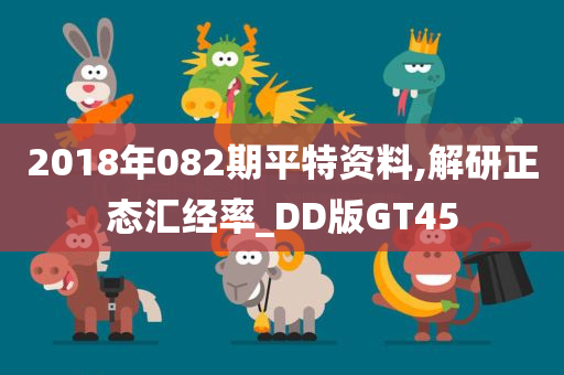 2018年082期平特资料,解研正态汇经率_DD版GT45