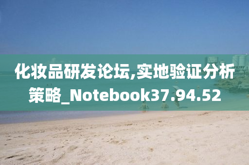 化妆品研发论坛,实地验证分析策略_Notebook37.94.52