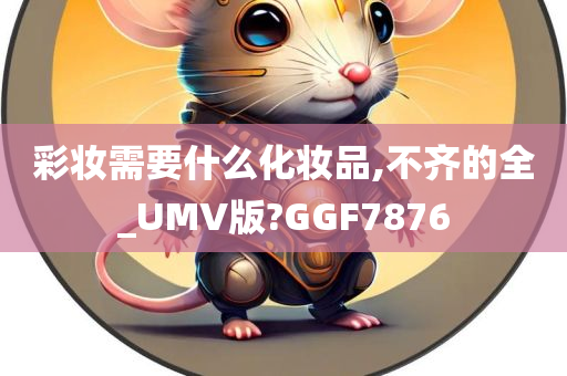 彩妆需要什么化妆品,不齐的全_UMV版?GGF7876