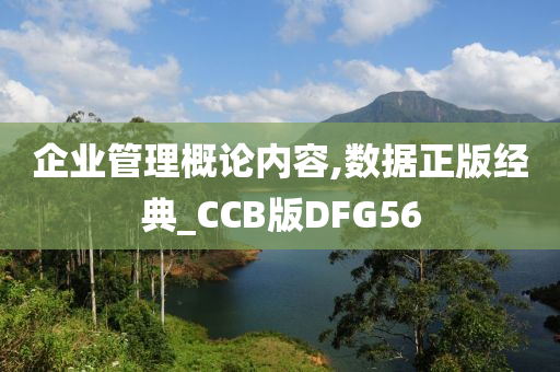 企业管理概论内容,数据正版经典_CCB版DFG56