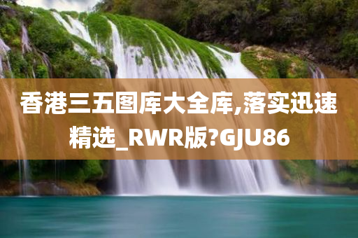 香港三五图库大全库,落实迅速精选_RWR版?GJU86