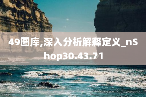 49图库,深入分析解释定义_nShop30.43.71