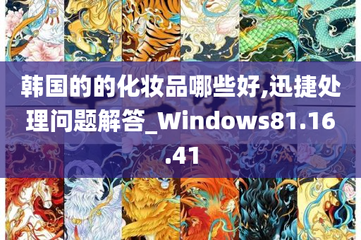 韩国的的化妆品哪些好,迅捷处理问题解答_Windows81.16.41