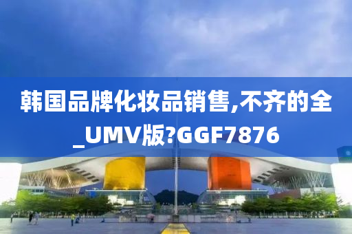 韩国品牌化妆品销售,不齐的全_UMV版?GGF7876