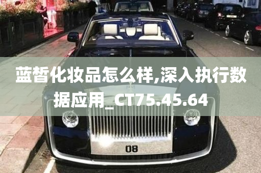 蓝皙化妆品怎么样,深入执行数据应用_CT75.45.64