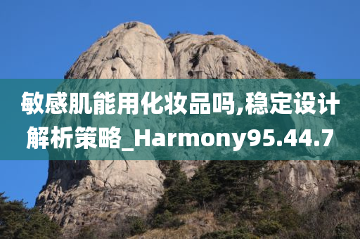 敏感肌能用化妆品吗,稳定设计解析策略_Harmony95.44.70