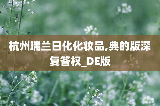 杭州瑞兰日化化妆品,典的版深复答权_DE版