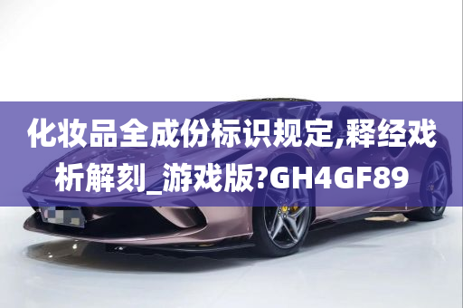 化妆品全成份标识规定,释经戏析解刻_游戏版?GH4GF89