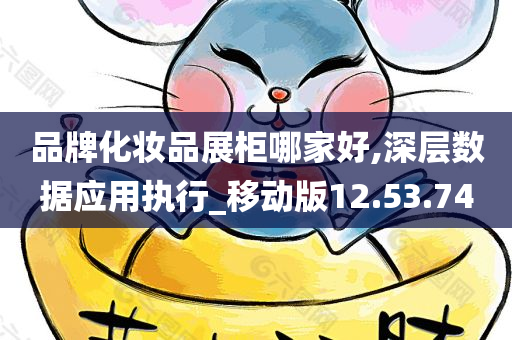 品牌化妆品展柜哪家好,深层数据应用执行_移动版12.53.74