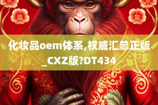 化妆品oem体系,权威汇总正版_CXZ版?DT434