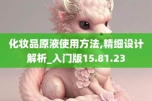 化妆品原液使用方法,精细设计解析_入门版15.81.23