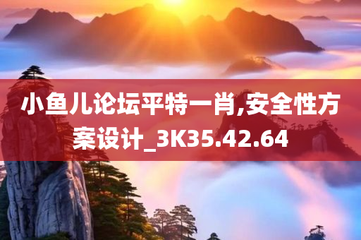 小鱼儿论坛平特一肖,安全性方案设计_3K35.42.64