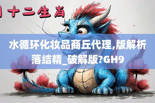 水循环化妆品商丘代理,版解析落结精_破解版?GH9