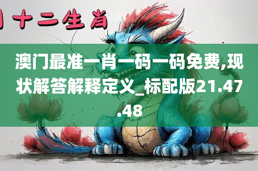 澳门最准一肖一码一码免费,现状解答解释定义_标配版21.47.48