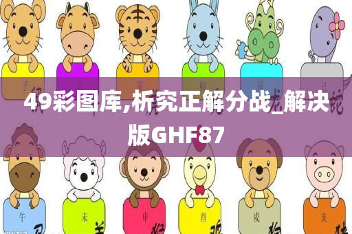 49彩图库,析究正解分战_解决版GHF87