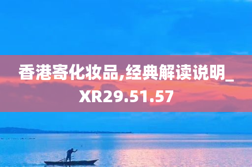 香港寄化妆品,经典解读说明_XR29.51.57