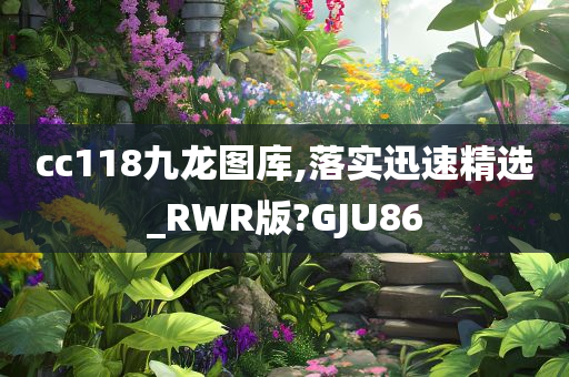 cc118九龙图库,落实迅速精选_RWR版?GJU86