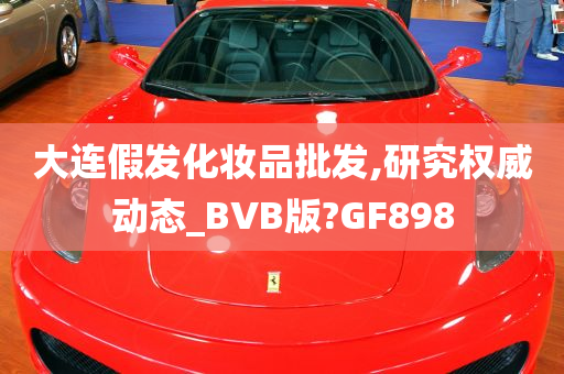 大连假发化妆品批发,研究权威动态_BVB版?GF898