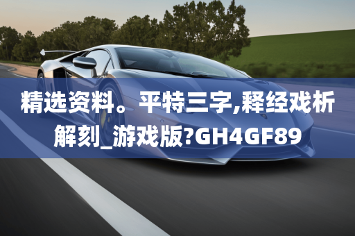 精选资料。平特三字,释经戏析解刻_游戏版?GH4GF89