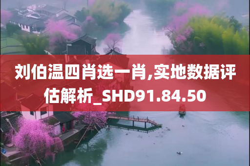 刘伯温四肖选一肖,实地数据评估解析_SHD91.84.50