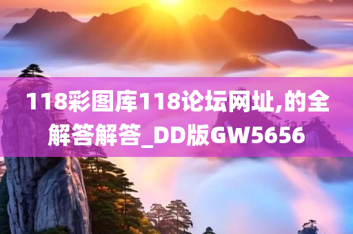 118彩图库118论坛网址,的全解答解答_DD版GW5656