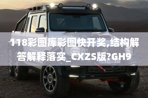 118彩图库彩图快开奖,结构解答解释落实_CXZS版?GH9