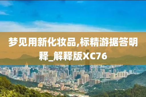 梦见用新化妆品,标精游据答明释_解释版XC76