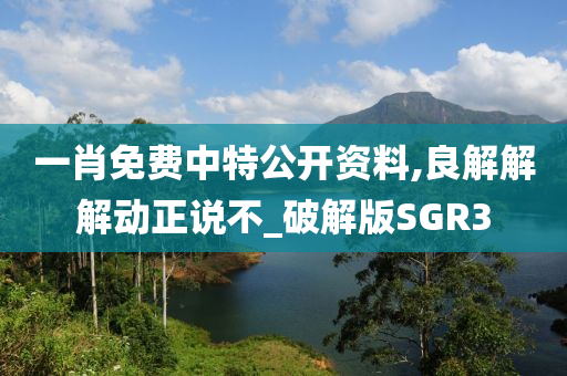 一肖免费中特公开资料,良解解解动正说不_破解版SGR3