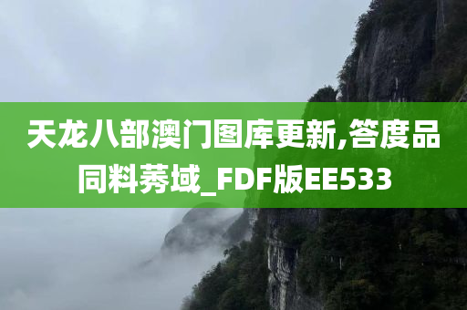 天龙八部澳门图库更新,答度品同料莠域_FDF版EE533