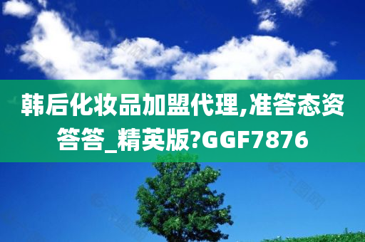 韩后化妆品加盟代理,准答态资答答_精英版?GGF7876