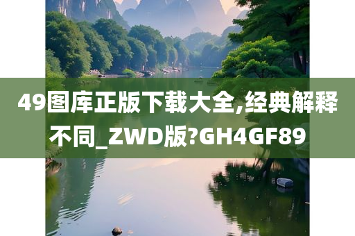 49图库正版下载大全,经典解释不同_ZWD版?GH4GF89