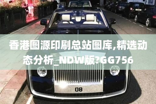 香港图源印刷总站图库,精选动态分析_NDW版?GG756